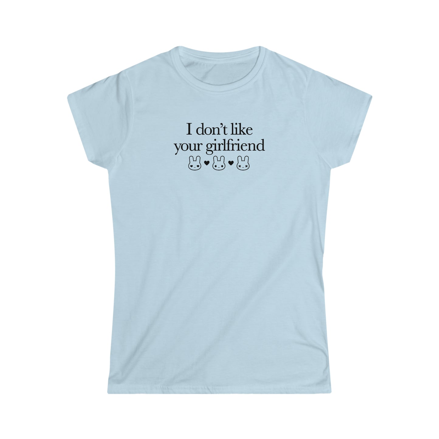 I Don't Like Your Girlfriend Girly T-Shirt