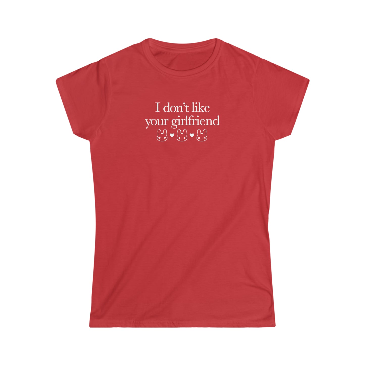 I Don't Like Your Girlfriend Girly T-Shirt