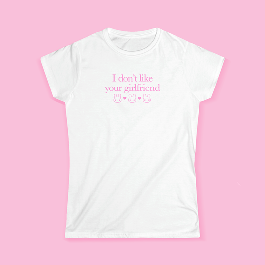 I Don't Like Your Girlfriend Girly T-Shirt