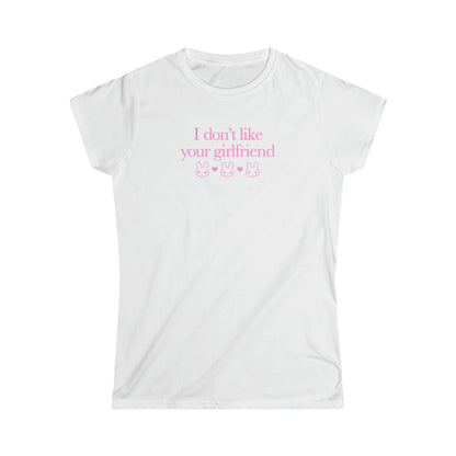 I Don't Like Your Girlfriend Girly T-Shirt
