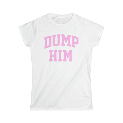 DUMP HIM Girly T-Shirt